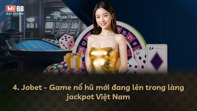 4. Jobet - Game nổ hũ mới đang lên trong làng jackpot Việt Nam
