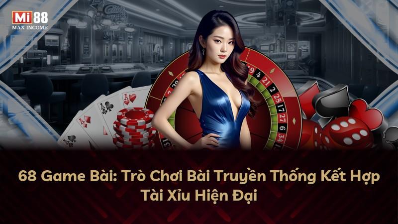 68 Game Bài: Trò Chơi Bài Truyền Thống Kết Hợp Tài Xỉu Hiện Đại