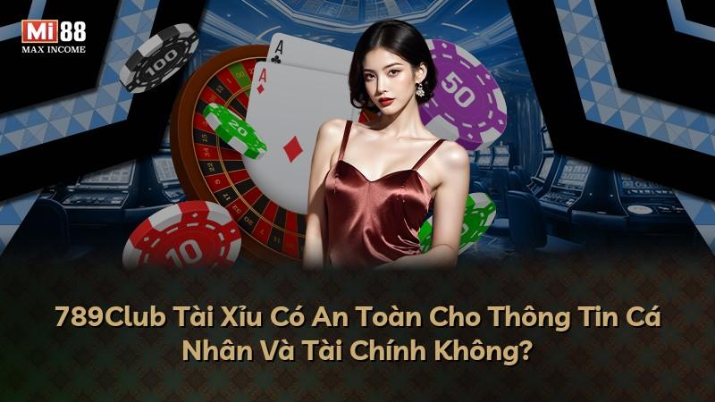 789Club Tài Xỉu Có An Toàn Cho Thông Tin Cá Nhân Và Tài Chính Không?