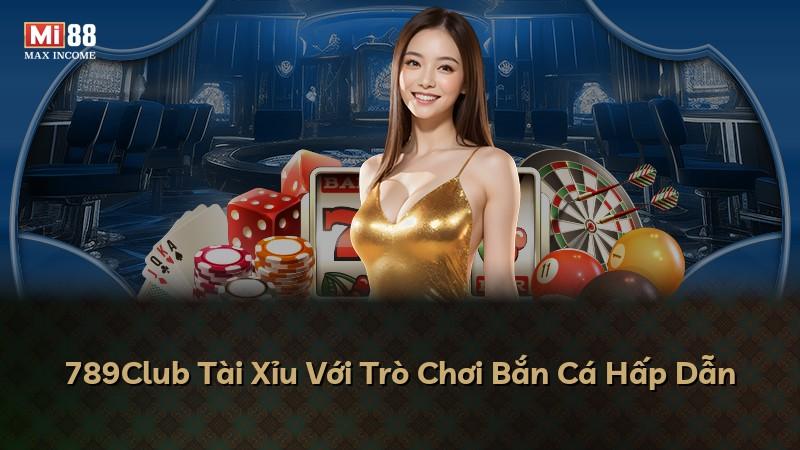 789Club Tài Xỉu Với Trò Chơi Bắn Cá Hấp Dẫn