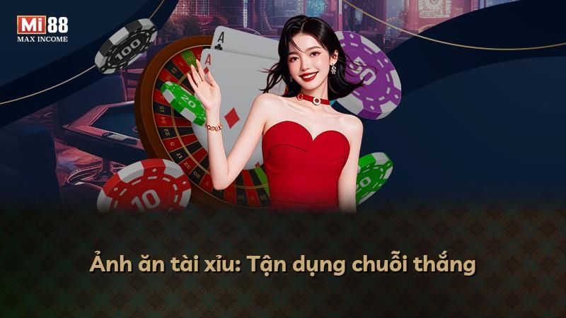 Ảnh ăn tài xỉu: Tận dụng chuỗi thắng