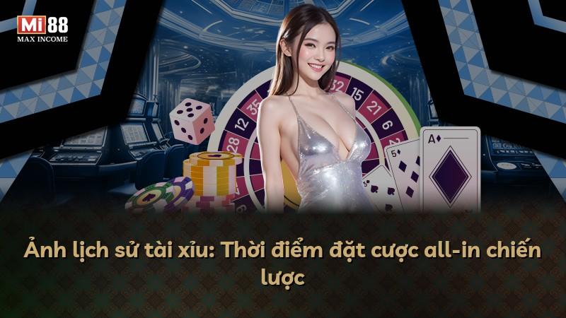 Ảnh lịch sử tài xỉu: Thời điểm đặt cược all-in chiến lược