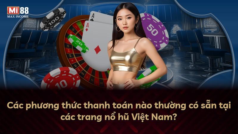Các phương thức thanh toán nào thường có sẵn tại các trang nổ hũ Việt Nam?