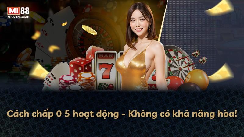 Cách chấp 0 5 hoạt động - Không có khả năng hòa!