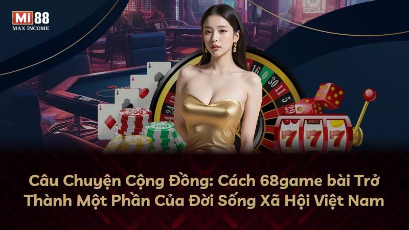 Câu Chuyện Cộng Đồng: Cách 68game bài Trở Thành Một Phần Của Đời Sống Xã Hội Việt Nam