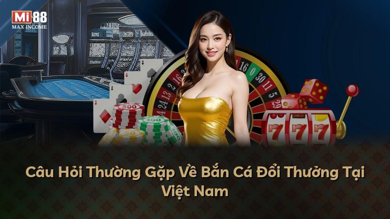 Câu Hỏi Thường Gặp Về Bắn Cá Đổi Thưởng Tại Việt Nam