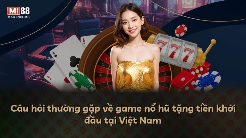 Câu hỏi thường gặp về game nổ hũ tặng tiền khởi đầu tại Việt Nam