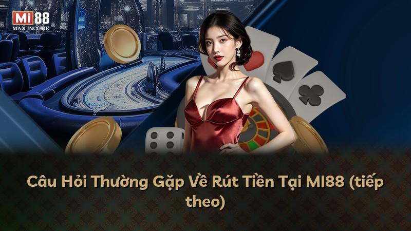 Câu Hỏi Thường Gặp Về Rút Tiền Tại MI88 (tiếp theo)