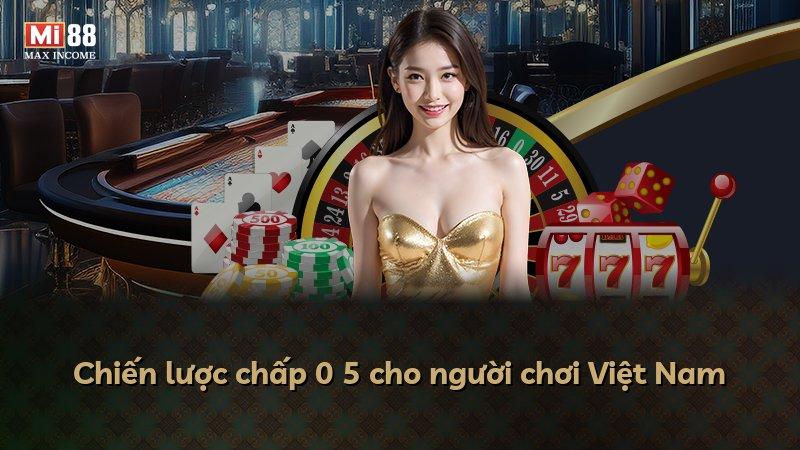 Chiến lược chấp 0 5 cho người chơi Việt Nam