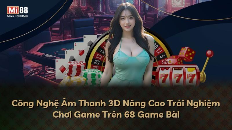 Công Nghệ Âm Thanh 3D Nâng Cao Trải Nghiệm Chơi Game Trên 68 Game Bài