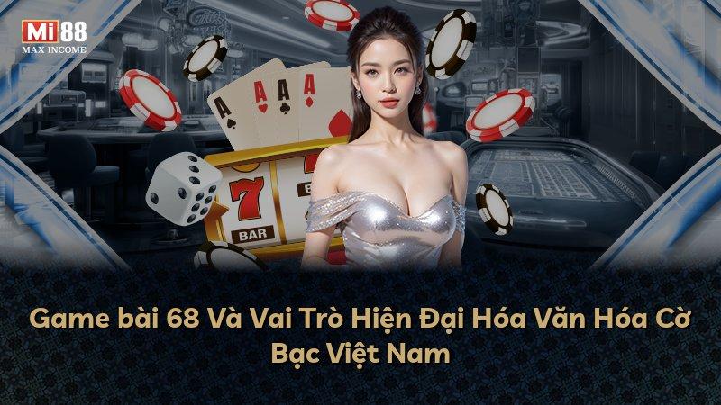 Game bài 68 Và Vai Trò Hiện Đại Hóa Văn Hóa Cờ Bạc Việt Nam
