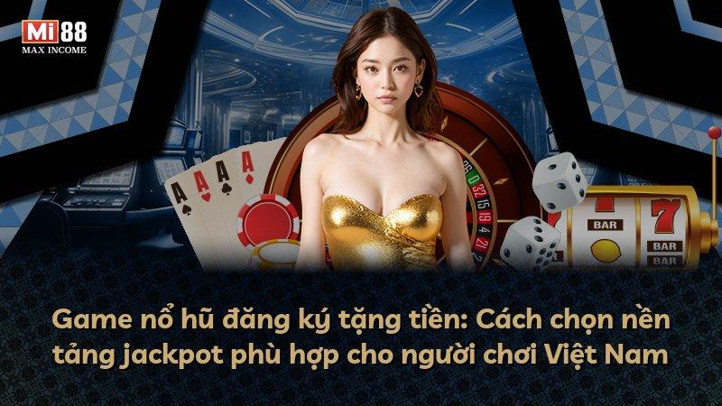 Game nổ hũ đăng ký tặng tiền: Cách chọn nền tảng jackpot phù hợp cho người chơi Việt Nam