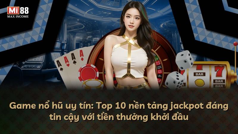 Game nổ hũ uy tín: Top 10 nền tảng jackpot đáng tin cậy với tiền thưởng khởi đầu