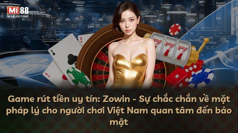 Game rút tiền uy tín: Zowin - Sự chắc chắn về mặt pháp lý cho người chơi Việt Nam quan tâm đến bảo mật