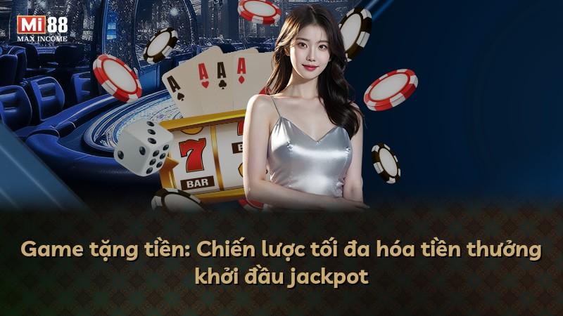Game tặng tiền: Chiến lược tối đa hóa tiền thưởng khởi đầu jackpot