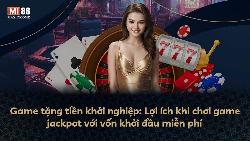 Game tặng tiền khởi nghiệp: Lợi ích khi chơi game jackpot với vốn khởi đầu miễn phí