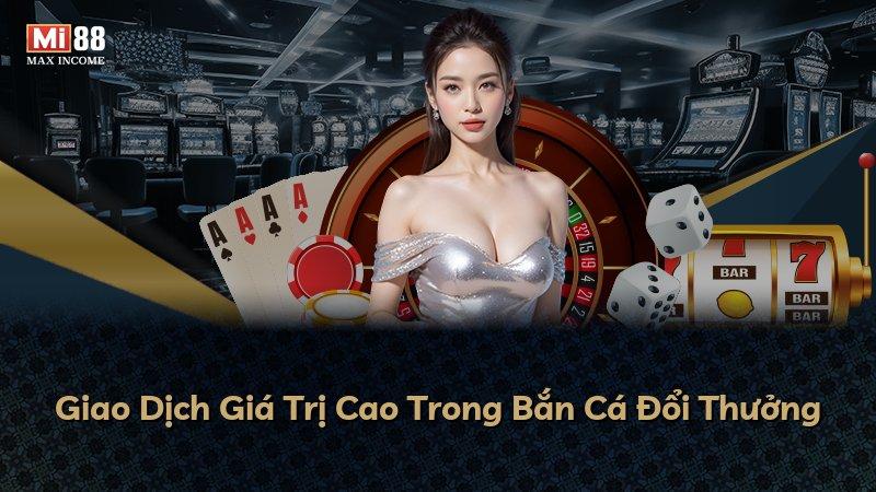Giao Dịch Giá Trị Cao Trong Bắn Cá Đổi Thưởng
