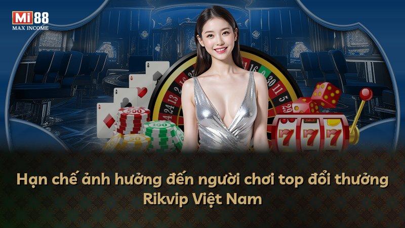 Hạn chế ảnh hưởng đến người chơi top đổi thưởng Rikvip Việt Nam
