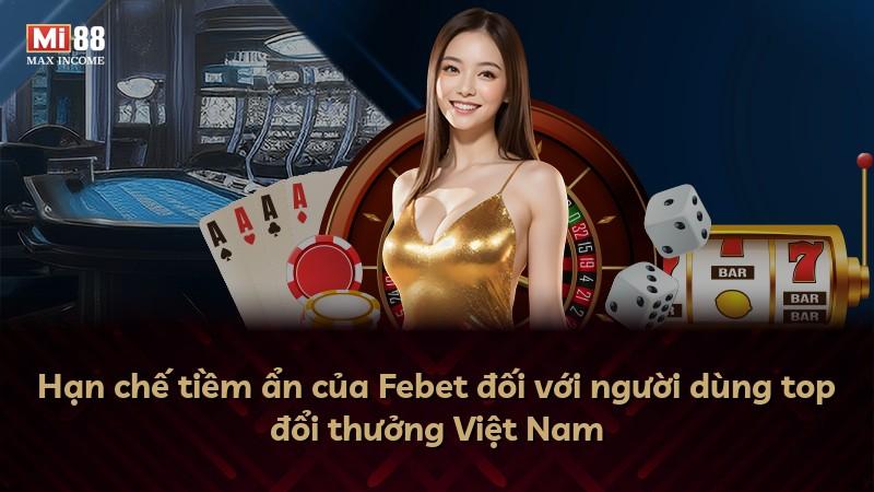 Hạn chế tiềm ẩn của Febet đối với người dùng top đổi thưởng Việt Nam