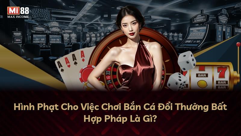 Hình Phạt Cho Việc Chơi Bắn Cá Đổi Thưởng Bất Hợp Pháp Là Gì?