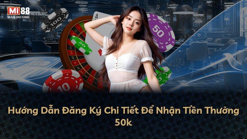 Hướng Dẫn Đăng Ký Chi Tiết Để Nhận Tiền Thưởng 50k