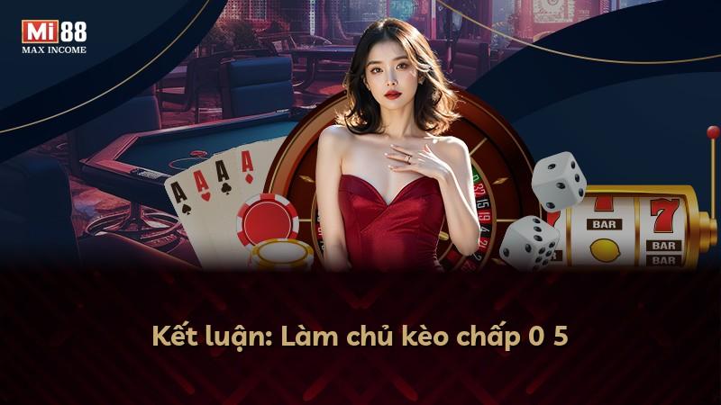 Kết luận: Làm chủ kèo chấp 0 5