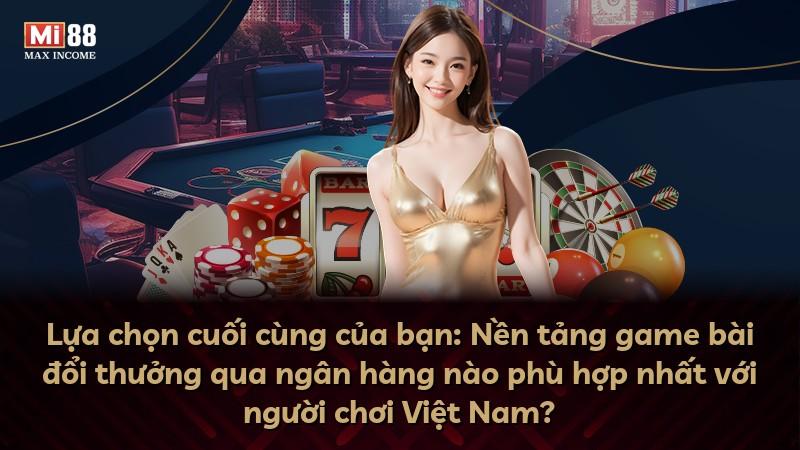Lựa chọn cuối cùng của bạn: Nền tảng game bài đổi thưởng qua ngân hàng nào phù hợp nhất với người chơi Việt Nam?