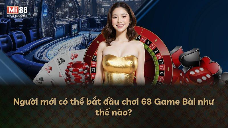 Người mới có thể bắt đầu chơi 68 Game Bài như thế nào?
