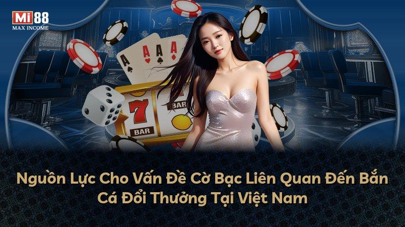 Nguồn Lực Cho Vấn Đề Cờ Bạc Liên Quan Đến Bắn Cá Đổi Thưởng Tại Việt Nam