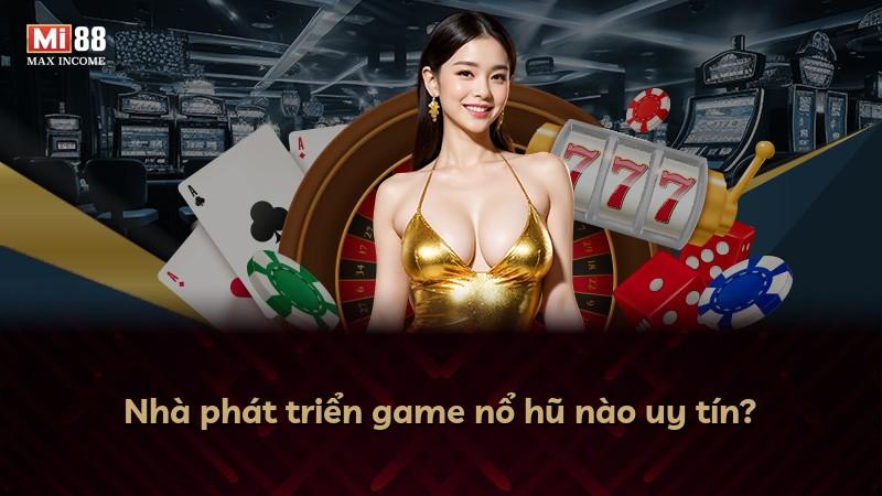 Nhà phát triển game nổ hũ nào uy tín?