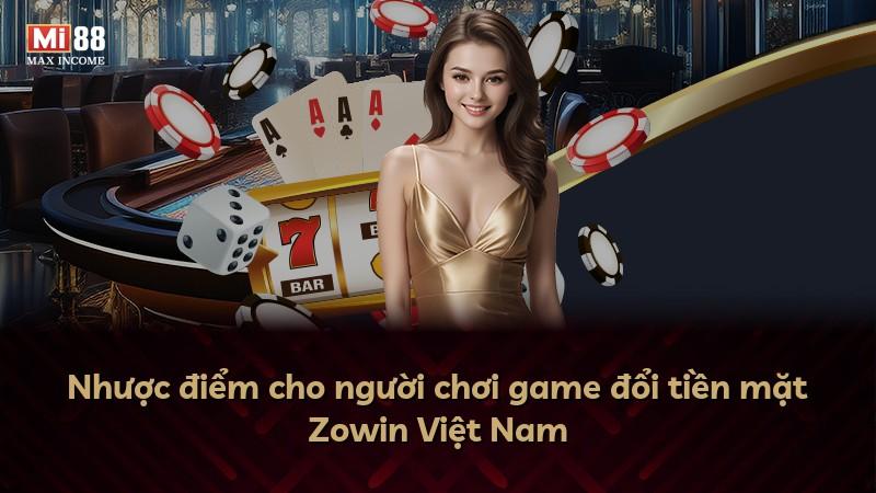 Nhược điểm cho người chơi game đổi tiền mặt Zowin Việt Nam