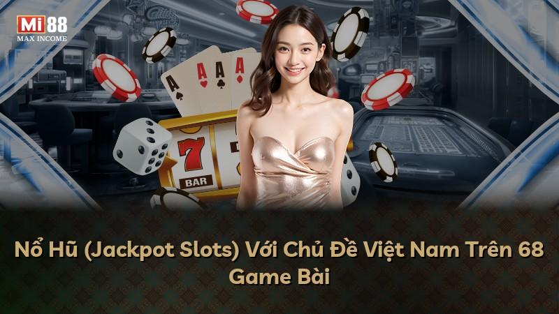 Nổ Hũ (Jackpot Slots) Với Chủ Đề Việt Nam Trên 68 Game Bài
