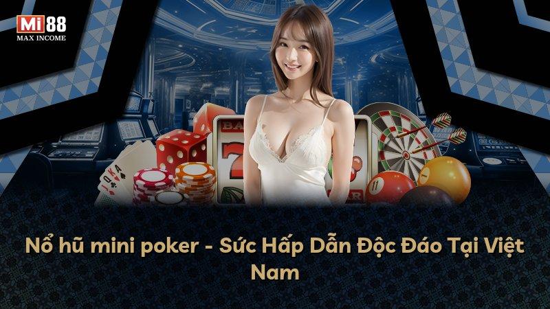 Nổ hũ mini poker - Sức Hấp Dẫn Độc Đáo Tại Việt Nam