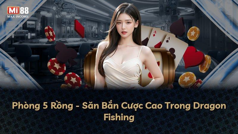 Phòng 5 Rồng - Săn Bắn Cược Cao Trong Dragon Fishing