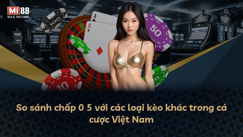 So sánh chấp 0 5 với các loại kèo khác trong cá cược Việt Nam