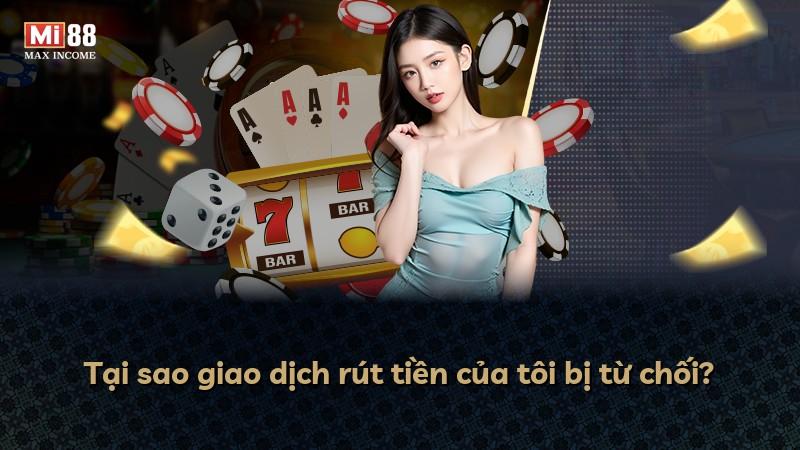 Tại sao giao dịch rút tiền của tôi bị từ chối?