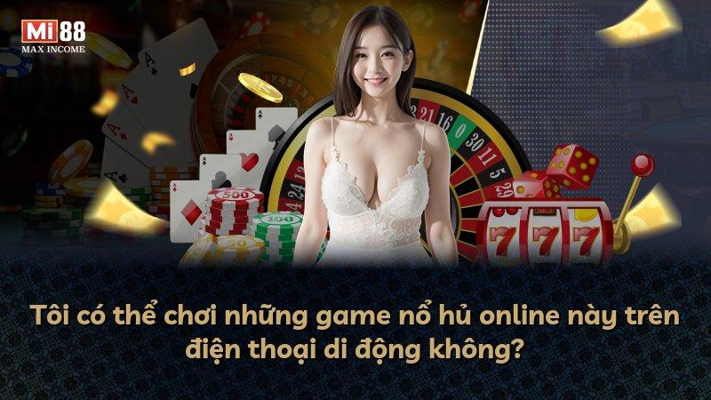 Tôi có thể chơi những game nổ hủ online này trên điện thoại di động không?