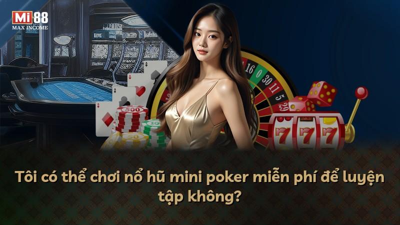 Tôi có thể chơi nổ hũ mini poker miễn phí để luyện tập không?