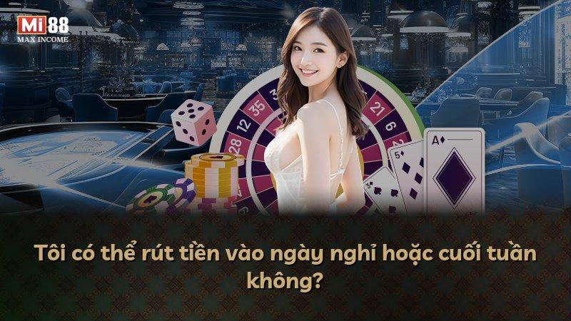 Tôi có thể rút tiền vào ngày nghỉ hoặc cuối tuần không?