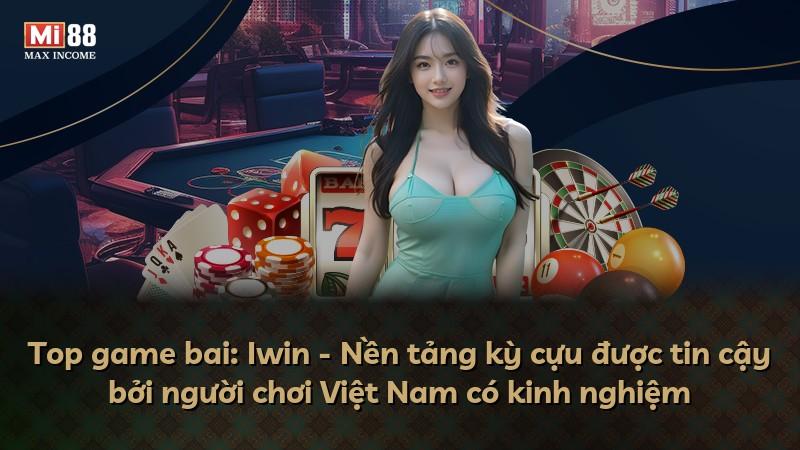 Top game bai: Iwin - Nền tảng kỳ cựu được tin cậy bởi người chơi Việt Nam có kinh nghiệm