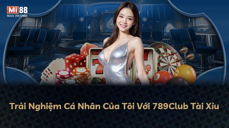 Trải Nghiệm Cá Nhân Của Tôi Với 789Club Tài Xỉu