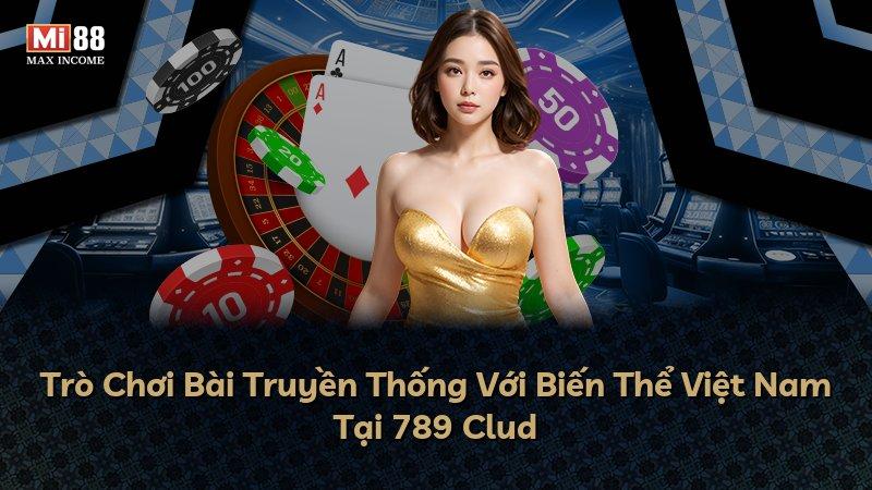 Trò Chơi Bài Truyền Thống Với Biến Thể Việt Nam Tại 789 Clud