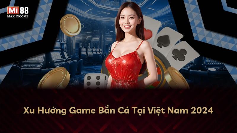 Xu Hướng Game Bắn Cá Tại Việt Nam 2024